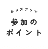 キッズフリマ参加のポイント